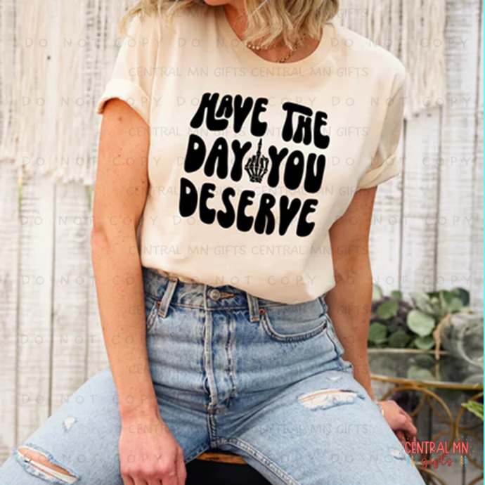 Have The Day You Deserve - Skellie Shirts