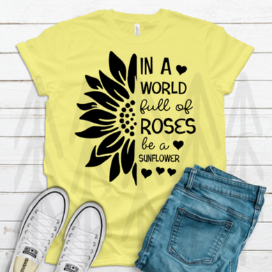In A World Full Of Roses Be Sunflower Shirts